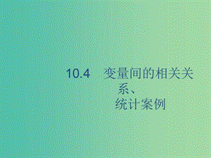 廣西2020版高考數(shù)學(xué)一輪復(fù)習(xí) 第十章 算法初步、統(tǒng)計與統(tǒng)計案例 10.4 變量間的相關(guān)關(guān)系、統(tǒng)計案例課件 文.ppt