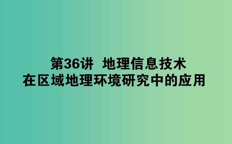 2020版高考地理一轮复习 第36讲 地理信息技术在区域地理环境研究中的应用课件 湘教版.ppt_第1页