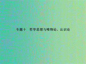 高考政治二輪復(fù)習(xí) 專題十 哲學(xué)思想與唯物論、認識論課件.ppt