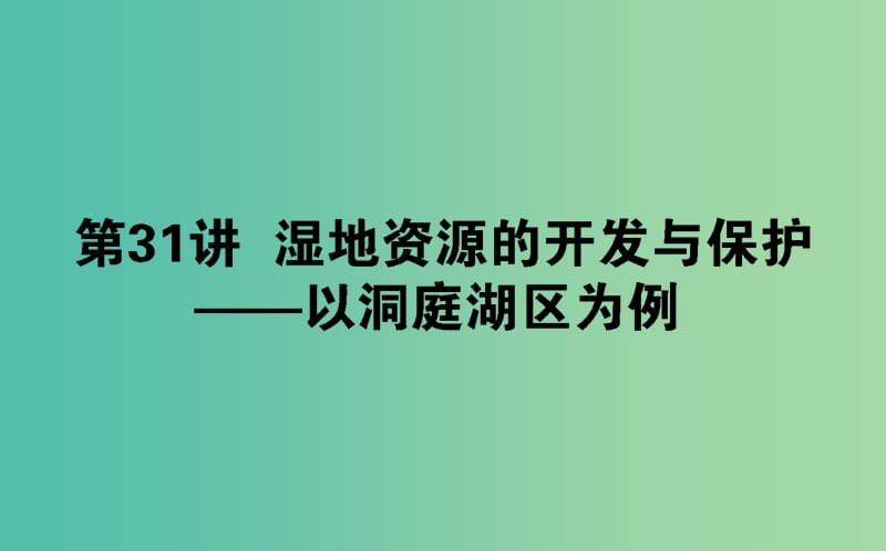 2020版高考地理一轮复习 第31讲 湿地资源的开发与保护——以洞庭湖区为例课件 湘教版.ppt_第1页