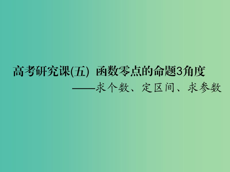 （全國(guó)通用版）2019版高考數(shù)學(xué)一輪復(fù)習(xí) 第三單元 基本初等函數(shù)（Ⅰ）及應(yīng)用 高考研究課（五）函數(shù)零點(diǎn)的命題3角度——求個(gè)數(shù)、定區(qū)間、求參數(shù)課件 文.ppt_第1頁(yè)