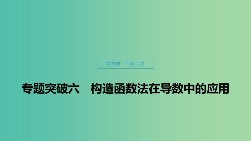 2020版高中數(shù)學(xué) 第四章 導(dǎo)數(shù)應(yīng)用 專題突破六 構(gòu)造函數(shù)法在導(dǎo)數(shù)中的應(yīng)用課件 北師大版選修1 -1.ppt_第1頁