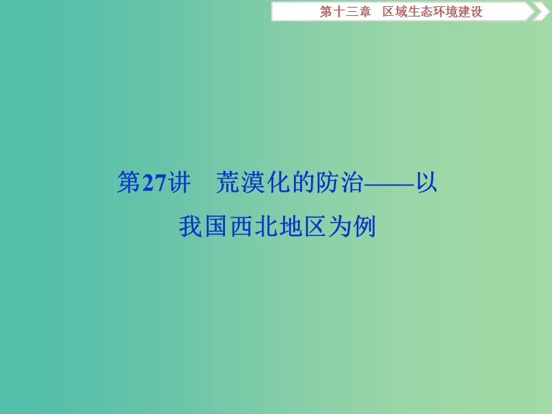 2020版高考地理新探究大一轮复习 第27讲 荒漠化的防治——以我国西北地区为例课件 新人教版.ppt_第1页