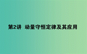 2020版高考物理一輪復(fù)習(xí) 6.2 動(dòng)量守恒定律及其應(yīng)用課件 新人教版.ppt