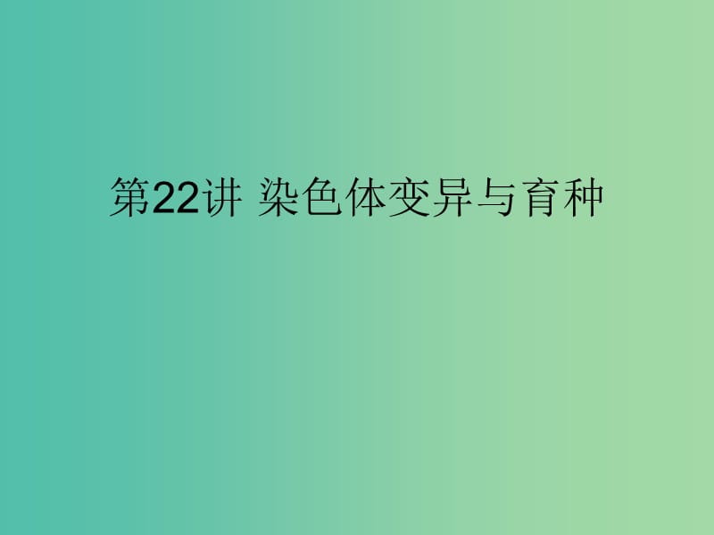 2019版高考生物一輪復(fù)習 第一部分 第七單元 生物的變異、育種和進化 第22講 染色體變異與育種課件 新人教版.ppt_第1頁