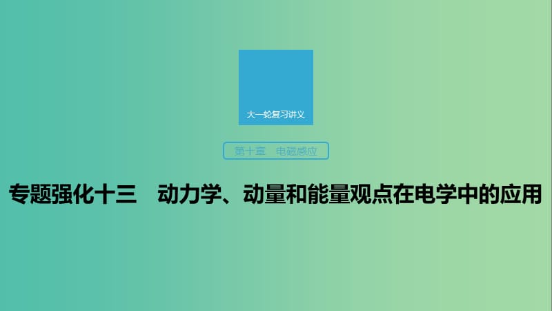 2020版高考物理大一轮复习 第十章 专题强化十三 动力学、动量和能量观点在电学中的应用课件 教科版.ppt_第1页