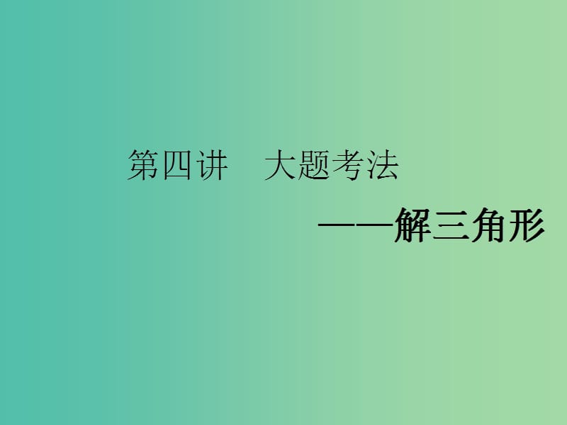 2019高考數(shù)學(xué)二輪復(fù)習(xí) 專題一 平面向量、三角函數(shù)與解三角形 第四講 大題考法——解三角形課件 理.ppt_第1頁(yè)