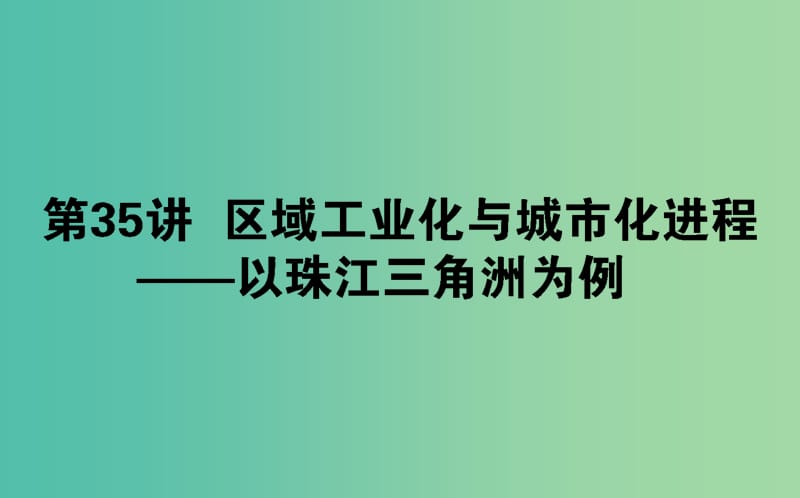 2020版高考地理一輪復(fù)習(xí) 第35講 區(qū)域工業(yè)化與城市化進程——以珠江三角洲為例課件 湘教版.ppt_第1頁