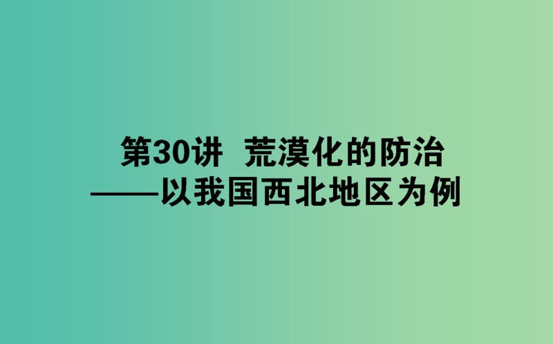 2020版高考地理一轮复习 第30讲 荒漠化的防治——以我国西北地区为例课件 湘教版.ppt_第1页