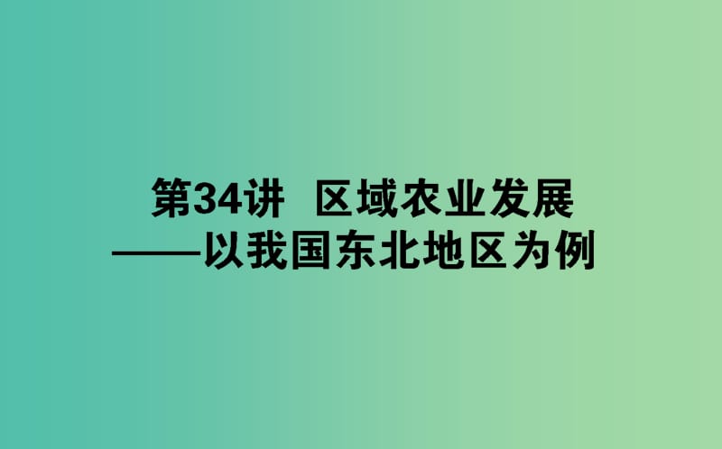 2020版高考地理一輪復(fù)習(xí) 第34講 區(qū)域農(nóng)業(yè)發(fā)展——以我國(guó)東北地區(qū)為例課件 新人教版.ppt_第1頁