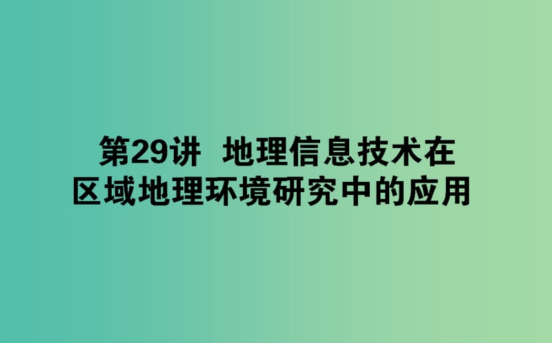 2020版高考地理一轮复习 第29讲 地理信息技术在区域地理环境研究中的应用课件 新人教版.ppt_第1页