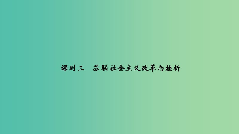 2018-2019学年高中历史 专题七 苏联社会主义建设的经验与教训 课时三 苏联社会主义改革与挫折课件 人民版必修2.ppt_第1页