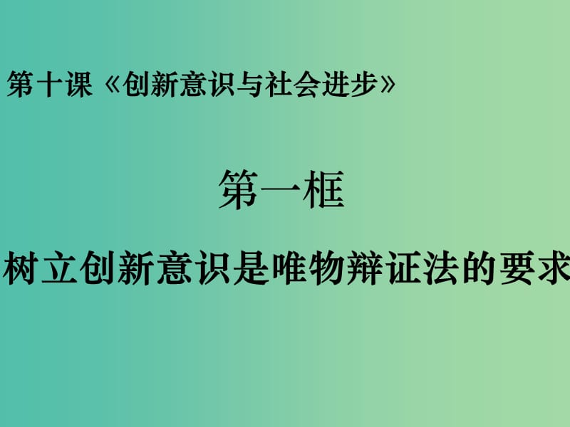 高中政治 10.1樹立創(chuàng)新意識是唯物辯證法的要求課件 新人教版必修4.ppt_第1頁