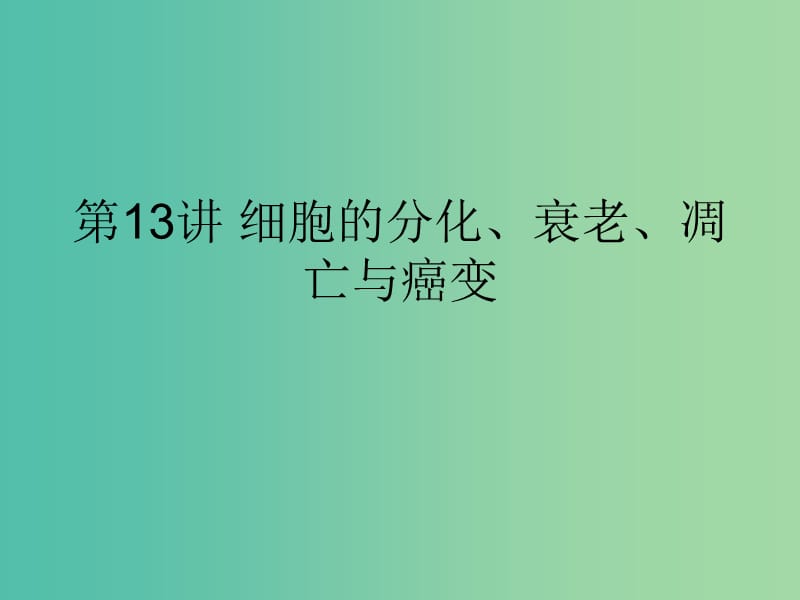 2019版高考生物一轮复习 第一部分 第四单元 细胞的生命历程 第13讲 细胞的分化、衰老、凋亡与癌变课件 新人教版.ppt_第1页