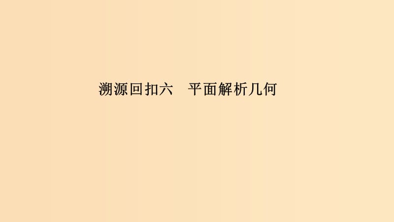 （全国通用版）2019高考数学二轮复习 考前冲刺四 溯源回扣六 平面解析几何课件 文.ppt_第1页