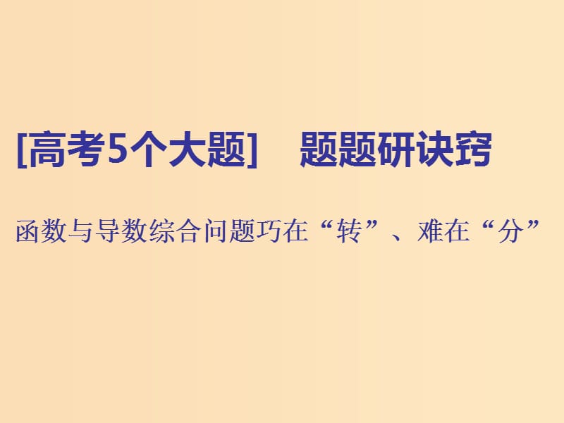 （通用版）2019版高考数学二轮复习 第一部分 第三层级 高考5个大题 题题研诀窍 函数与导数综合问题巧在“转”、难在“分”课件 理（普通生）.ppt_第1页