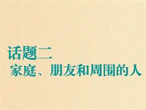 （江蘇專用）2020高考英語一輪復習 話題二 家庭、朋友和周圍的人課件 牛津譯林版.ppt