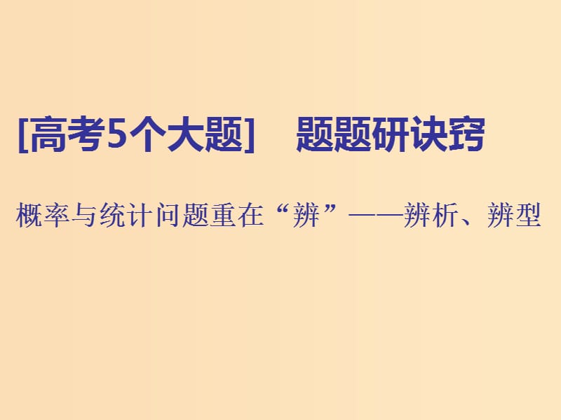 （通用版）2019版高考数学二轮复习 第一部分 第二层级 高考5个大题 题题研诀窍 概率与统计问题重在“辨”——辨析、辨型课件 理（普通生）.ppt_第1页