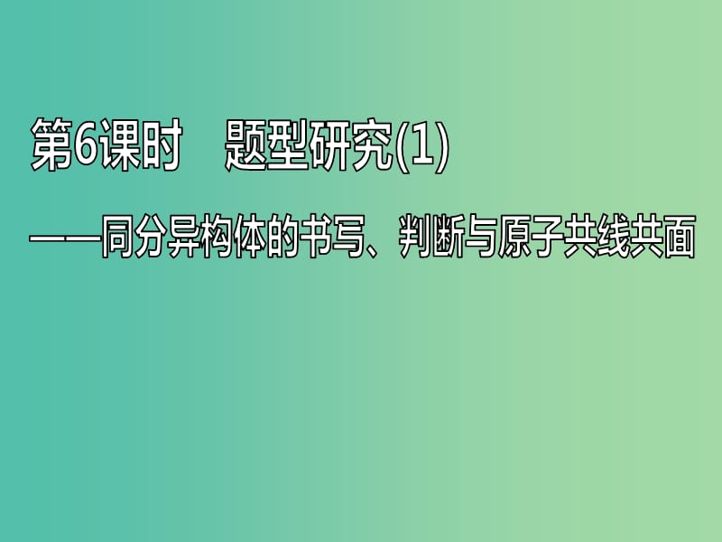 （通用版）2020高考化學(xué)一輪復(fù)習(xí) 第十二章 有機化學(xué)基礎(chǔ)（選修5）12.6 題型研究（1）同分異構(gòu)體的書寫、判斷與原子共線共面課件.ppt_第1頁