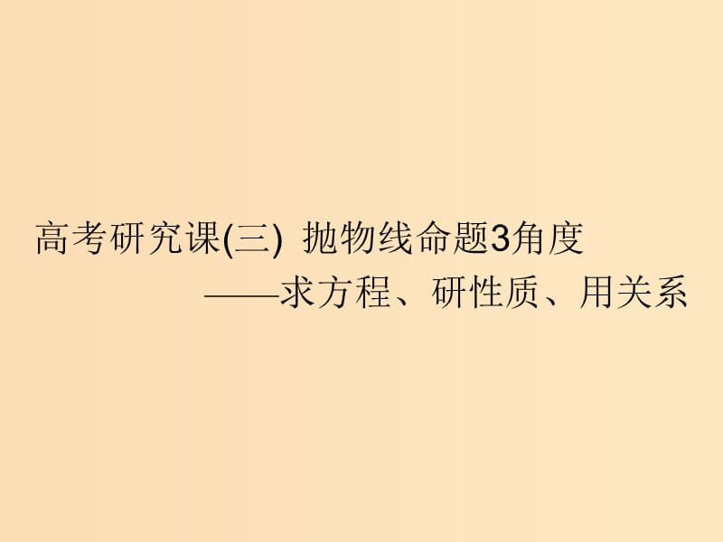 （全国通用版）2019版高考数学一轮复习 第十四单元 椭圆、双曲线、抛物线 高考研究课（三）抛物线命题3角度——求方程、研性质、用关系课件 理.ppt_第1页