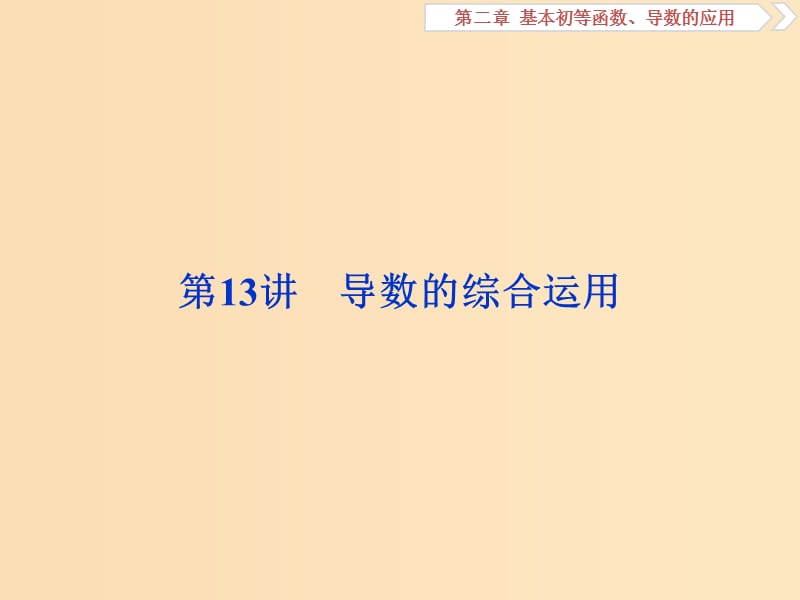 （江蘇專(zhuān)版）2019屆高考數(shù)學(xué)一輪復(fù)習(xí) 第二章 基本初等函數(shù)、導(dǎo)數(shù)的應(yīng)用 第13講 導(dǎo)數(shù)的綜合運(yùn)用課件 文.ppt_第1頁(yè)