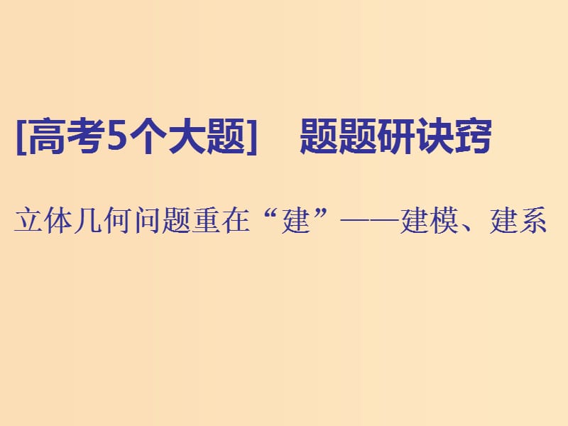 （通用版）2019版高考数学二轮复习 第一部分 第二层级 高考5个大题 题题研诀窍 立体几何问题重在“建”——建模、建系课件 理（普通生）.ppt_第1页