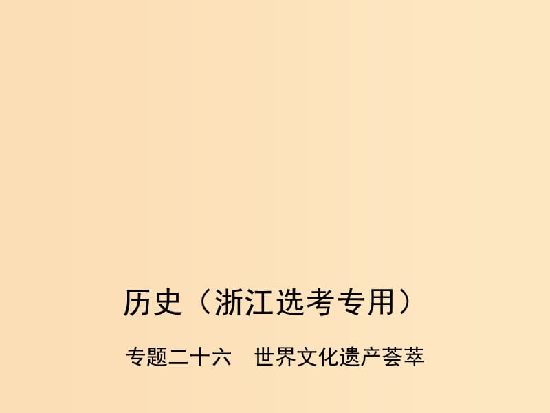 （B版浙江选考专用）2019版高考历史总复习 专题二十六 世界文化遗产荟萃课件.ppt_第1页