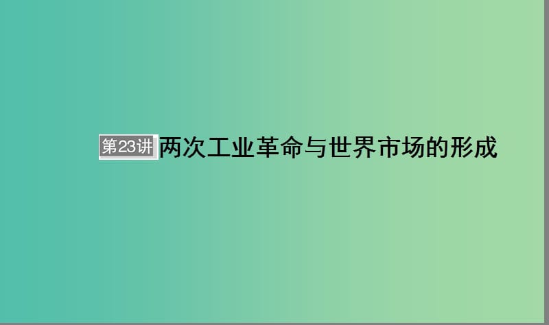 （通用版）河北省衡水市2019屆高考?xì)v史大一輪復(fù)習(xí) 單元七 資本主義世界市場的形成與發(fā)展 第23講 兩次工業(yè)革命與世界市場的形成課件.ppt_第1頁