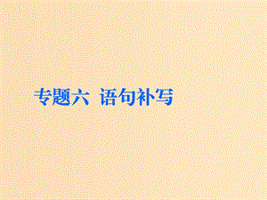 （通用版）2018-2019學年高中語文一輪復習 板塊三 語言文字運用 專題六 語句補寫課件.ppt