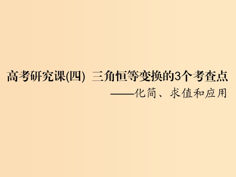 （全国通用版）2019版高考数学一轮复习 第五单元 三角函数及其恒等变换 高考研究课（四）三角恒等变换的3个考查点——化简、求值和应用课件 理.ppt_第1页