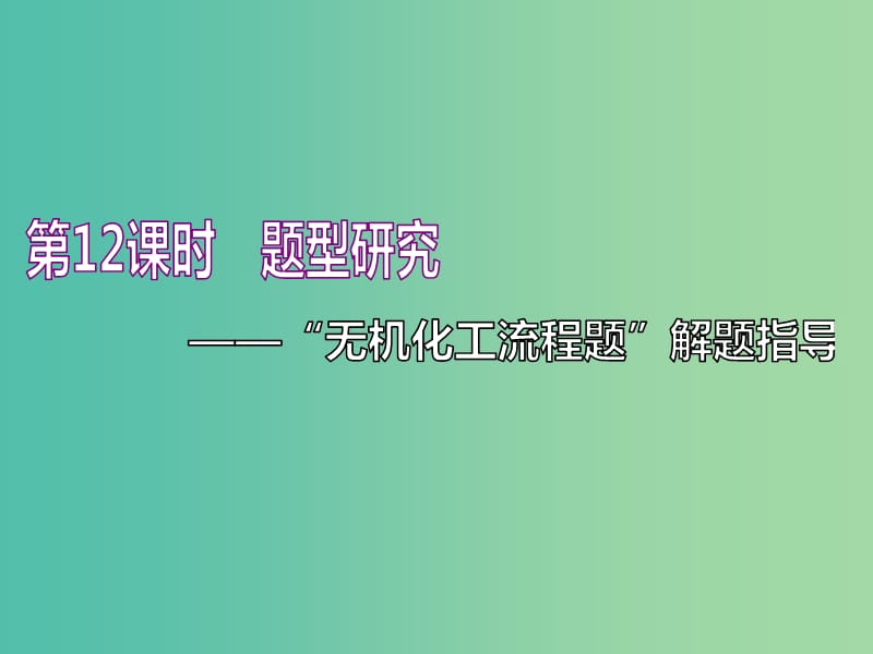 （通用版）2020高考化學(xué)一輪復(fù)習(xí) 第四章 非金屬及其化合物 4.12 題型研究 “無機化工流程題”解題指導(dǎo)課件.ppt_第1頁