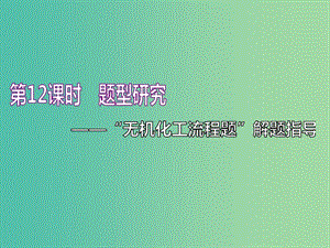 （通用版）2020高考化學(xué)一輪復(fù)習(xí) 第四章 非金屬及其化合物 4.12 題型研究 “無(wú)機(jī)化工流程題”解題指導(dǎo)課件.ppt