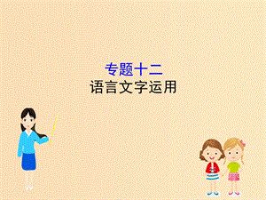 （全國(guó)通用版）2019版高考語(yǔ)文一輪復(fù)習(xí) 專題十二 語(yǔ)言文字運(yùn)用課件.ppt