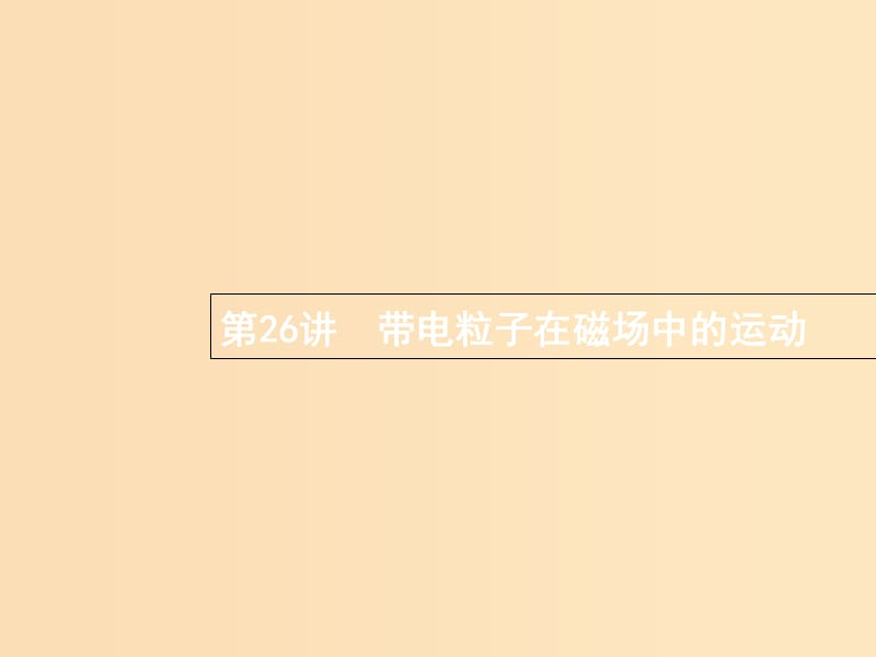 （浙江专版）2019版高考物理一轮复习 第九章 磁场 26 带电粒子在磁场中的运动课件.ppt_第1页