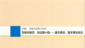 （浙江選考）2019版高考化學(xué)大一輪復(fù)習(xí) 專題9 溶液中的離子反應(yīng) 專題講座四 加試第30題——基本概念、基本理論綜合課件.ppt