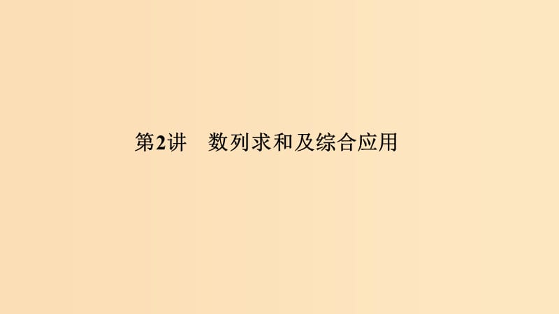 （全國(guó)通用版）2019高考數(shù)學(xué)二輪復(fù)習(xí) 專(zhuān)題二 數(shù)列 第2講 數(shù)列求和及綜合應(yīng)用課件 文.ppt_第1頁(yè)