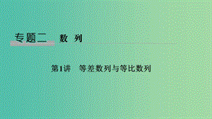 （全國通用版）2019高考數學二輪復習 專題二 數列 第1講 等差數列與等比數列課件 文.ppt