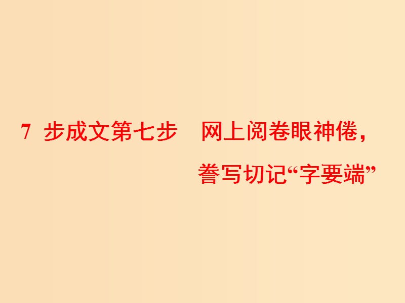 （通用版）2019高考英語二輪復習 第四板塊 書面表達 7步成文第七步 網(wǎng)上閱卷眼神倦謄寫切記“字要端”課件.ppt_第1頁