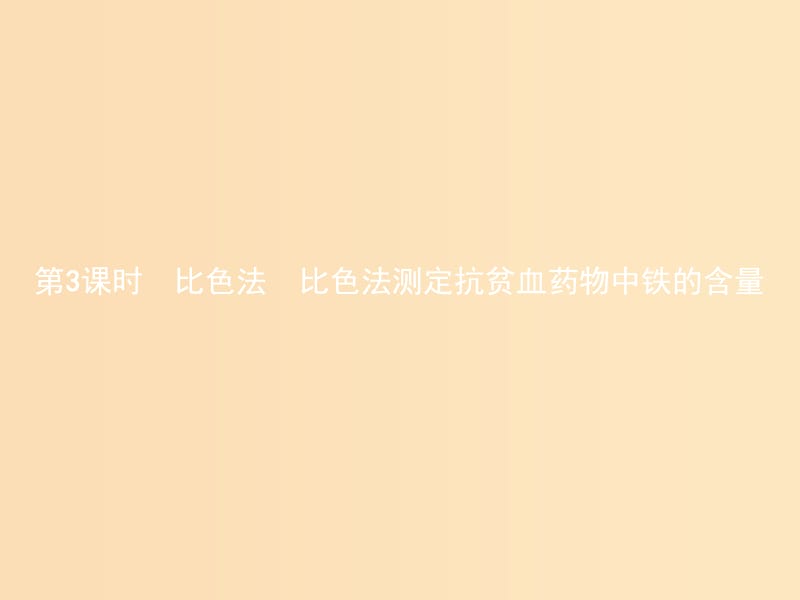 （河北专用）2018-2019学年高中化学 第三单元 物质的检测 3.2.3 比色法 比色法测定抗贫血药物中铁的含量课件 新人教版选修6.ppt_第1页