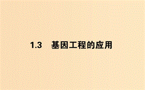 （新課標(biāo)）2018版高中生物 專題1 基因工程 1.3 基因工程的應(yīng)用課件 新人教版選修3.ppt