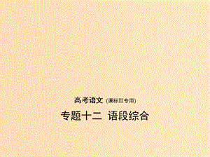 （課標(biāo)III 5年高考3年模擬）2019年高考語(yǔ)文 專(zhuān)題十二 語(yǔ)段綜合課件.ppt