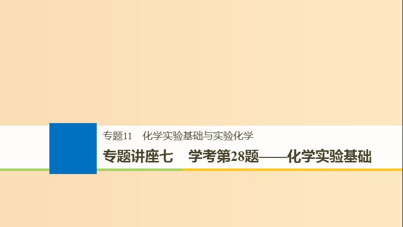 （浙江选考）2019版高考化学大一轮复习 专题11 化学实验基础与实验化学 专题讲座七 学考第28题——化学实验基础课件.ppt_第1页