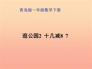 2019春一年級數(shù)學下冊 第一單元《逛公園 20以內(nèi)的退位減法》（十幾減8、7）課件 青島版六三制.ppt