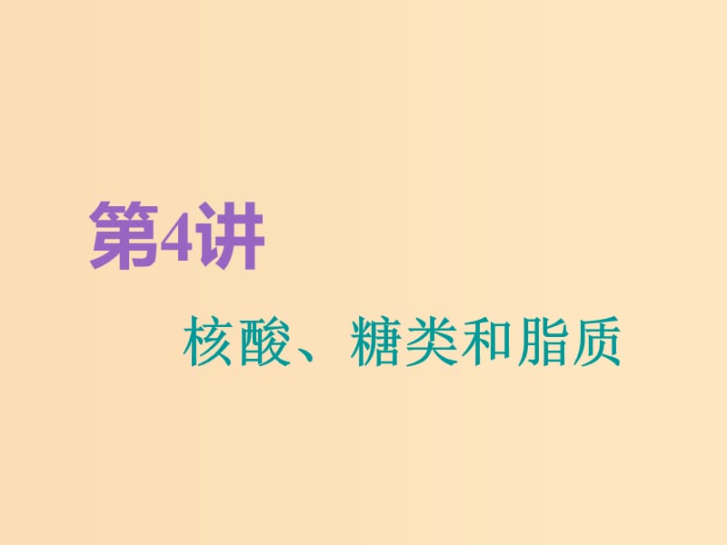 （全国通用版）2019版高考生物一轮复习 第1部分 分子与细胞 第一单元 细胞及其分子组成 第4讲 核酸、糖类和脂质精准备考实用课件.ppt_第1页