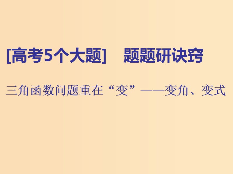 （通用版）2019版高考數(shù)學二輪復習 第一部分 第二層級 高考5個大題 題題研訣竅 三角函數(shù)問題重在“變”——變角、變式課件 理（普通生）.ppt_第1頁