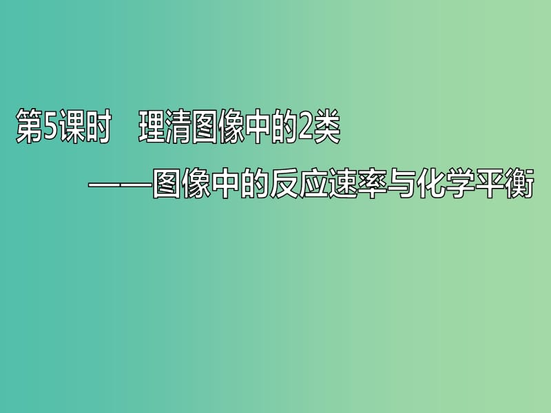 （通用版）2020高考化学一轮复习 第七章 化学反应速率与化学平衡 7.5 理清图像中的2类问题 图像中的反应速率与化学平衡课件.ppt_第1页