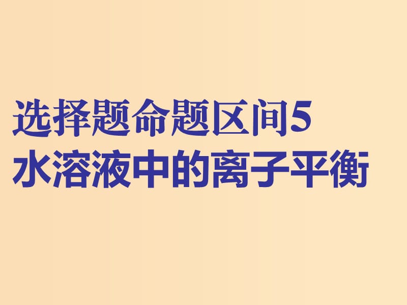 （通用版）2019版高考化學(xué)二輪復(fù)習(xí) 選擇題命題區(qū)間5 水溶液中的離子平衡課件.ppt_第1頁(yè)