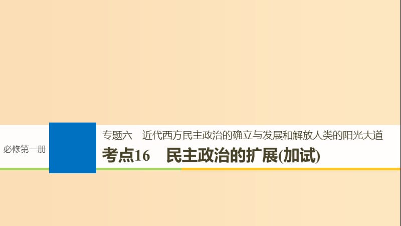 （浙江選考）2019版高考?xì)v史一輪總復(fù)習(xí) 專題六 近代西方民主政治的確立與發(fā)展和解放人類的陽光大道 考點(diǎn)16 民主政治的擴(kuò)展（加試）課件.ppt_第1頁