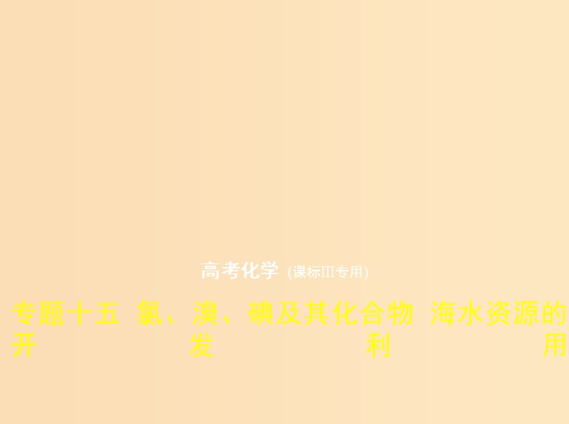 （新课标Ⅲ）2019版高考化学 专题十五 氯、溴、碘及其化合物 海水资源的开发利用课件.ppt_第1页