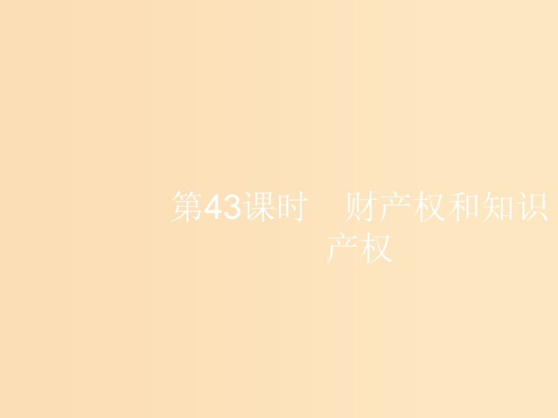 （浙江选考1）2019高考政治一轮复习 第43课时 财产权和知识产权课件.ppt_第1页